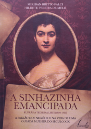 A sinhazinha emancipada: Eufrásia Teixeira Leite (1850-1930) A paixão e os negócios na vida de uma ousada mulher do século XIX