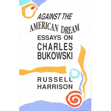 Against the American dream essays on Charles Bukowski