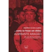 ...Como se fosse um deles: Almirante Aragão. Memórias silêncios e ressentimentos em tempos de ditadura e democracia
