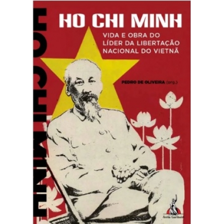 Ho Chi Minh: Vida e obra do líder da libertação nacional do Vietnã