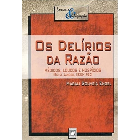 Os delírios da razão: Médicos, loucos e hospícios (Rio de Janeiro, 1830-1930)