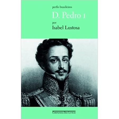 Perfis brasileiros D. Pedro I por Isabel Lustosa