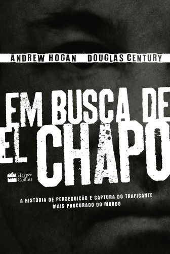 EM BUSCA DE EL CHAPO - A HISTORIA DE PERSEGUICAO E CAPTURA DO TRAFICANTE MA