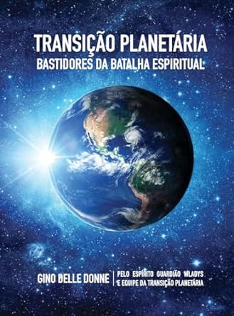 TRANSIÇÃO PLANETÁRIA - BASTIDORES DA BATALHA ESPIRITUAL